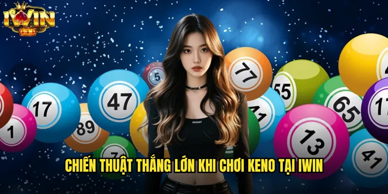 Keno iwin mang đến trải nghiệm game số hấp dẫn nhất 2025 3 Chiến thuật thắng lớn khi chơi Keno tại iwin
